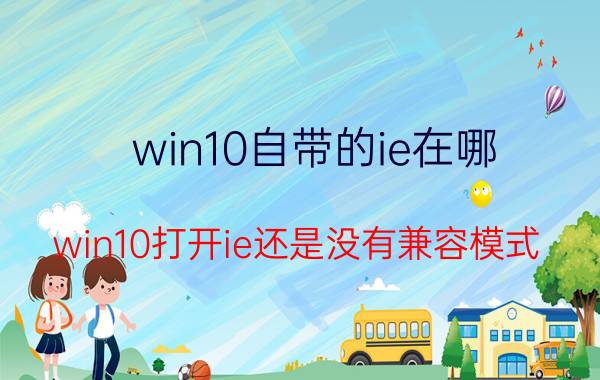 win10自带的ie在哪 win10打开ie还是没有兼容模式？